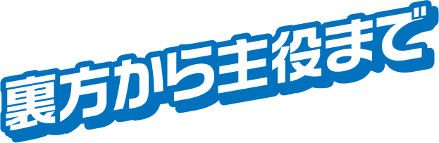 裏方から主役まで
